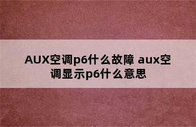 AUX空调p6什么故障 aux空调显示p6什么意思